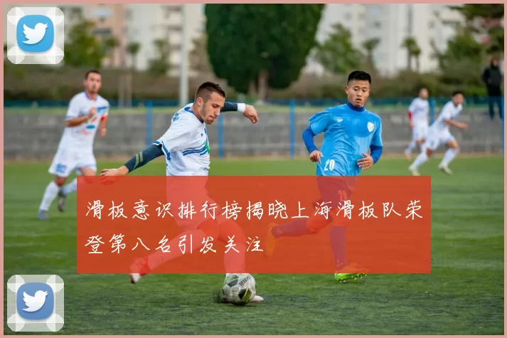 滑板意识排行榜揭晓上海滑板队荣登第八名引发关注