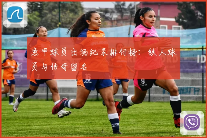 意甲球员出场纪录排行榜：铁人球员与传奇留名