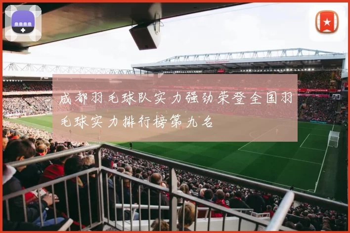 成都羽毛球队实力强劲荣登全国羽毛球实力排行榜第九名
