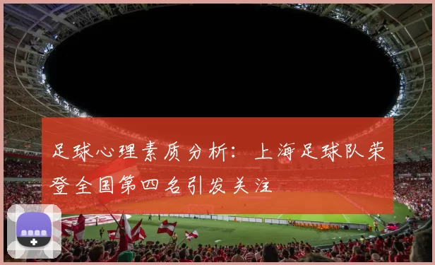 足球心理素质分析：上海足球队荣登全国第四名引发关注