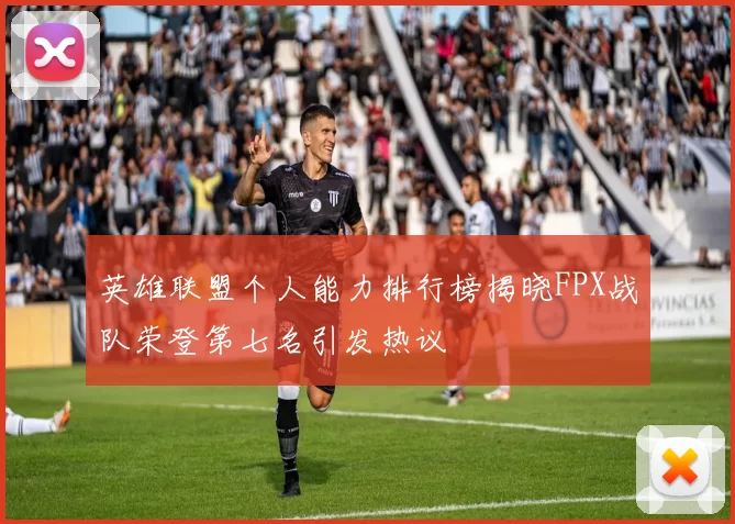 英雄联盟个人能力排行榜揭晓FPX战队荣登第七名引发热议