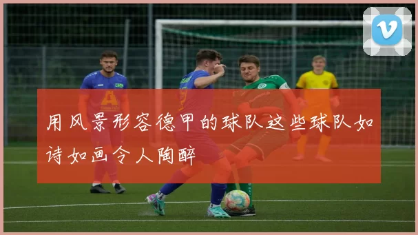 用风景形容德甲的球队这些球队如诗如画令人陶醉