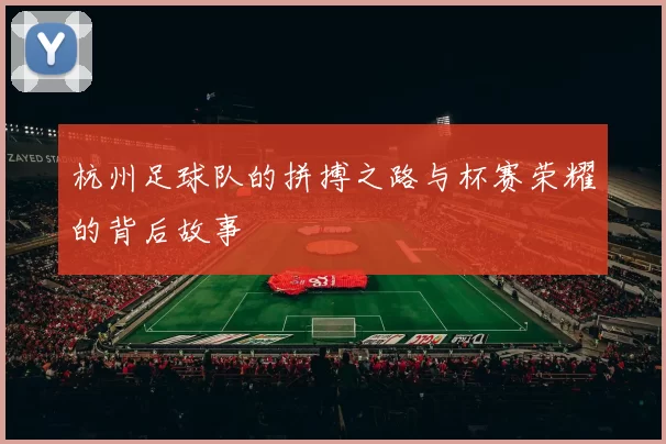 杭州足球队的拼搏之路与杯赛荣耀的背后故事