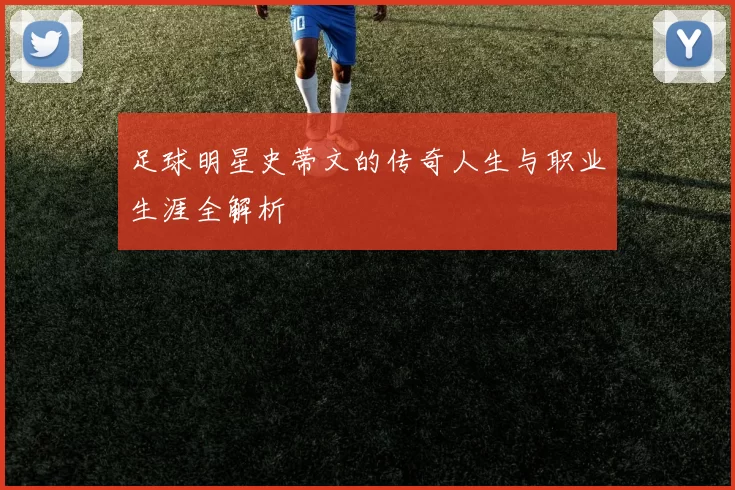 足球明星史蒂文的传奇人生与职业生涯全解析
