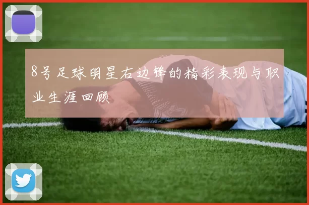 8号足球明星右边锋的精彩表现与职业生涯回顾