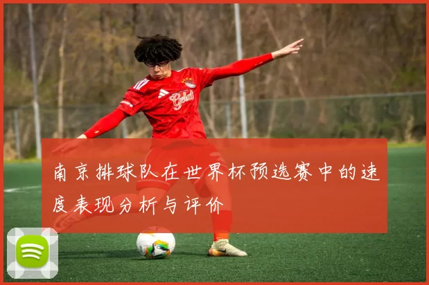 南京排球队在世界杯预选赛中的速度表现分析与评价